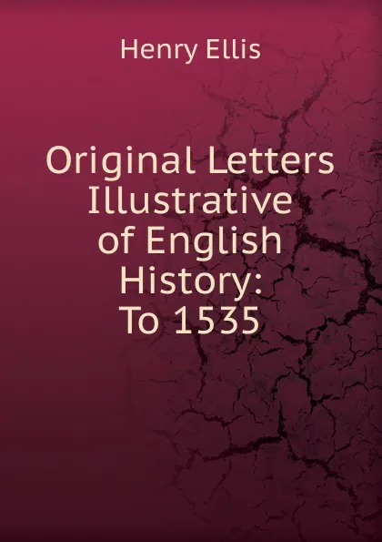 Обложка книги Original Letters Illustrative of English History: To 1535, Henry Ellis