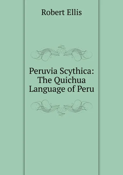 Обложка книги Peruvia Scythica: The Quichua Language of Peru, Robert Ellis