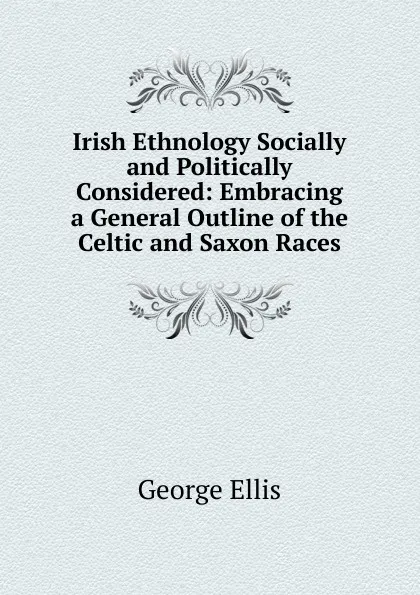 Обложка книги Irish Ethnology Socially and Politically Considered: Embracing a General Outline of the Celtic and Saxon Races, George Ellis