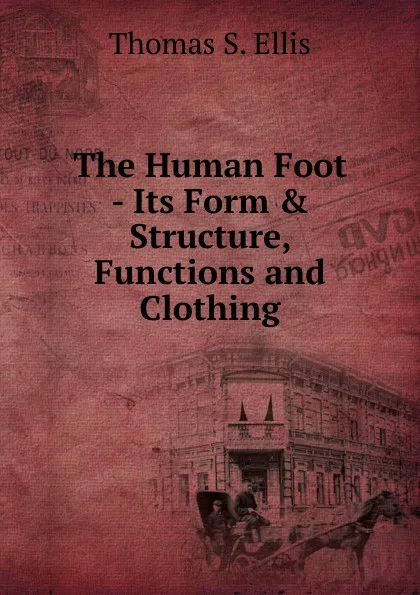 Обложка книги The Human Foot - Its Form . Structure, Functions and Clothing, Thomas S. Ellis