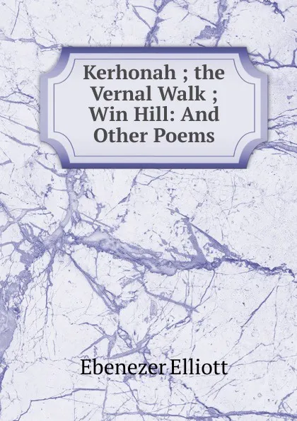 Обложка книги Kerhonah ; the Vernal Walk ; Win Hill: And Other Poems, Ebenezer Elliott