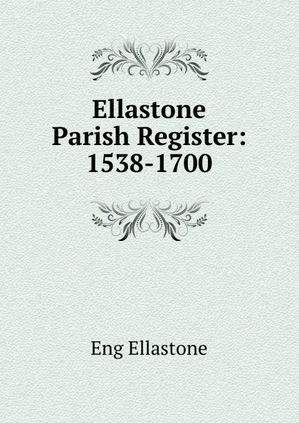 Обложка книги Ellastone Parish Register: 1538-1700, Eng Ellastone