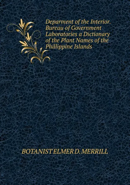 Обложка книги Deparment of the Interior. Bureau of Government Laboratories a Dictionary of the Plant Names of the  Phillippine Islands., BOTANIST ELMER D. MERRILL