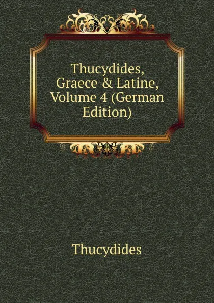 Обложка книги Thucydides, Graece . Latine, Volume 4 (German Edition), Thucydides