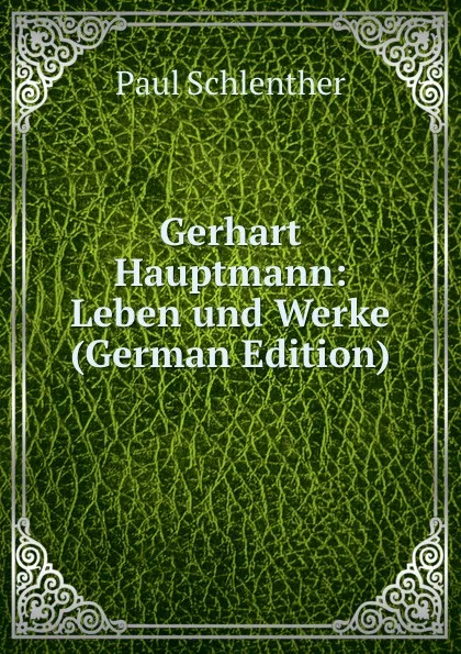 Обложка книги Gerhart Hauptmann: Leben und Werke (German Edition), Paul Schlenther