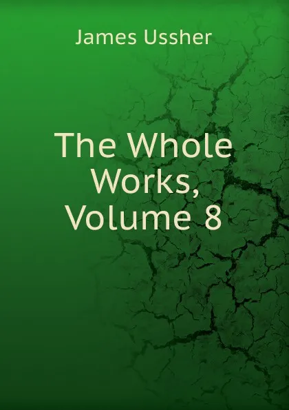 Обложка книги The Whole Works, Volume 8, Ussher James