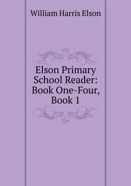 Обложка книги Elson Primary School Reader: Book One-Four, Book 1, William Harris Elson