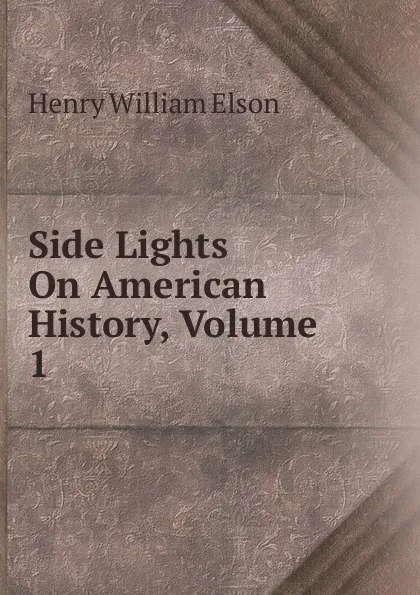 Обложка книги Side Lights On American History, Volume 1, Henry William Elson