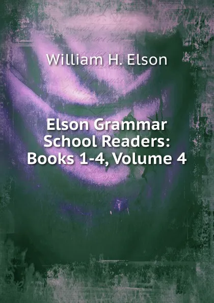 Обложка книги Elson Grammar School Readers: Books 1-4, Volume 4, William H. Elson