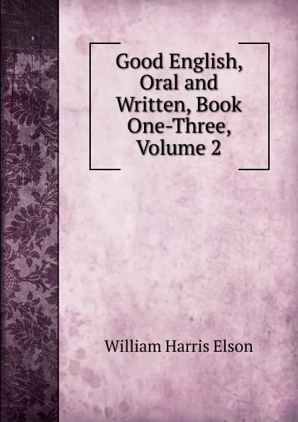 Обложка книги Good English, Oral and Written, Book One-Three, Volume 2, William Harris Elson