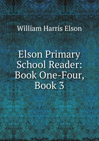 Обложка книги Elson Primary School Reader: Book One-Four, Book 3, William Harris Elson