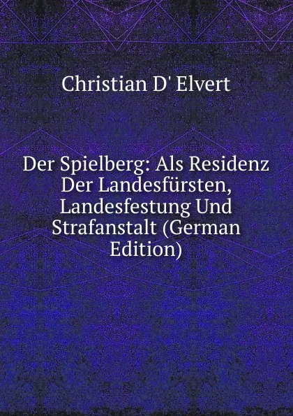 Обложка книги Der Spielberg: Als Residenz Der Landesfursten, Landesfestung Und Strafanstalt (German Edition), Christian d' Elvert