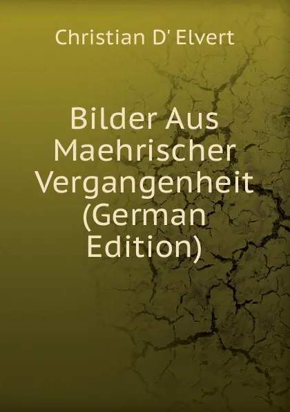 Обложка книги Bilder Aus Maehrischer Vergangenheit (German Edition), Christian d' Elvert