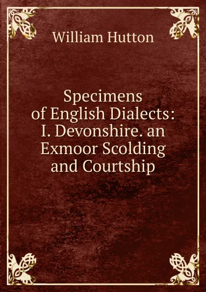 Обложка книги Specimens of English Dialects: I. Devonshire. an Exmoor Scolding and Courtship, William Hutton