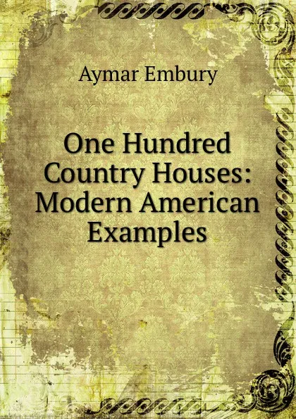 Обложка книги One Hundred Country Houses: Modern American Examples, Aymar Embury