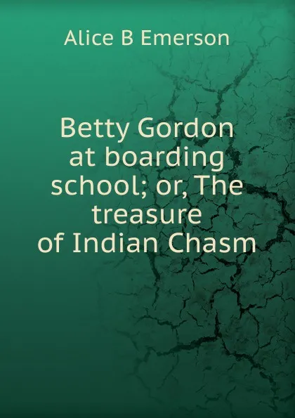 Обложка книги Betty Gordon at boarding school; or, The treasure of Indian Chasm, Alice B Emerson