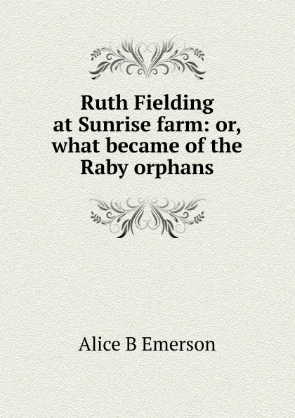 Обложка книги Ruth Fielding at Sunrise farm: or, what became of the Raby orphans, Alice B Emerson