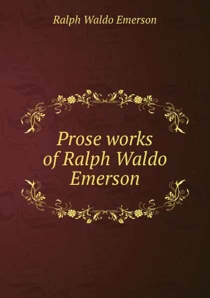Обложка книги Prose works of Ralph Waldo Emerson, Ralph Waldo Emerson