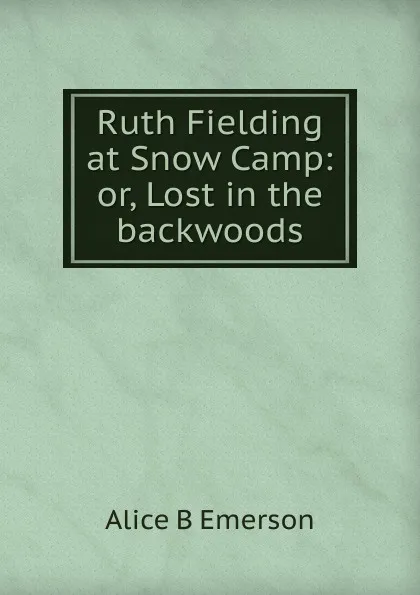 Обложка книги Ruth Fielding at Snow Camp: or, Lost in the backwoods, Alice B Emerson