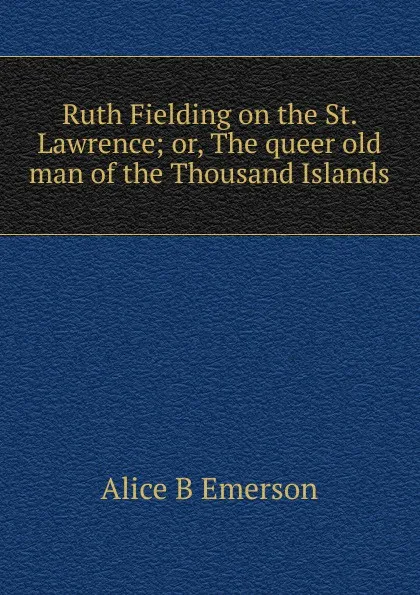 Обложка книги Ruth Fielding on the St. Lawrence; or, The queer old man of the Thousand Islands, Alice B Emerson