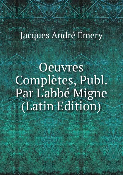 Обложка книги Oeuvres Completes, Publ. Par L.abbe Migne (Latin Edition), Jacques André Émery