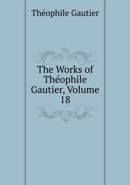 Обложка книги The Works of Theophile Gautier, Volume 18, Théophile Gautier