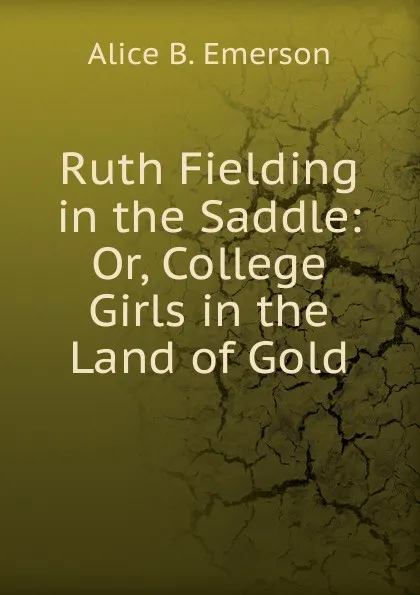 Обложка книги Ruth Fielding in the Saddle: Or, College Girls in the Land of Gold, Alice B. Emerson