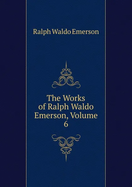 Обложка книги The Works of Ralph Waldo Emerson, Volume 6, Ralph Waldo Emerson