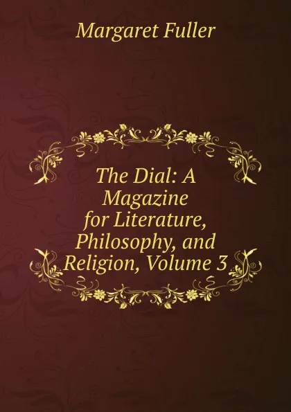 Обложка книги The Dial: A Magazine for Literature, Philosophy, and Religion, Volume 3, Fuller Margaret