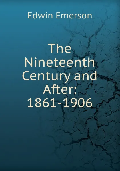 Обложка книги The Nineteenth Century and After: 1861-1906, Edwin Emerson