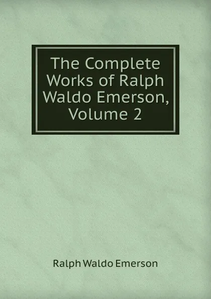 Обложка книги The Complete Works of Ralph Waldo Emerson, Volume 2, Ralph Waldo Emerson