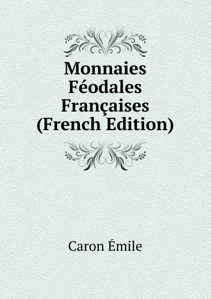 Обложка книги Monnaies Feodales Francaises (French Edition), Caron Émile