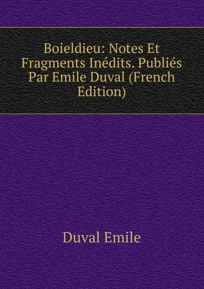 Обложка книги Boieldieu: Notes Et Fragments Inedits. Publies Par Emile Duval (French Edition), Duval Emile