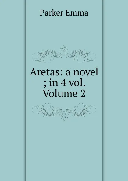 Обложка книги Aretas: a novel ; in 4 vol. Volume 2, Parker Emma