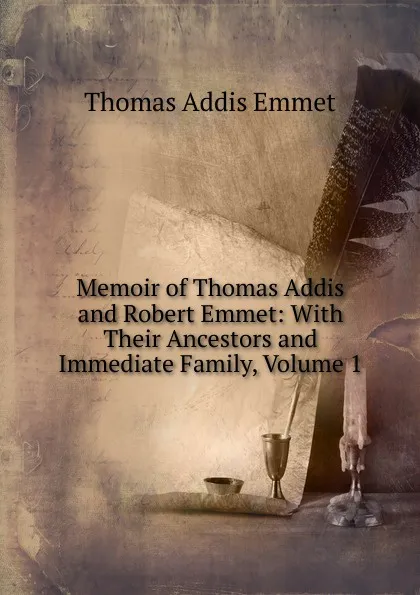 Обложка книги Memoir of Thomas Addis and Robert Emmet: With Their Ancestors and Immediate Family, Volume 1, Thomas Addis Emmet