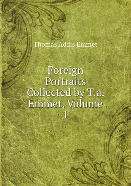 Обложка книги Foreign Portraits Collected by T.a. Emmet, Volume 1, Thomas Addis Emmet