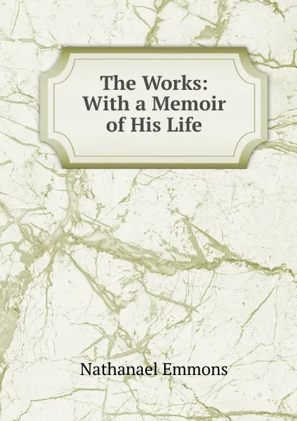 Обложка книги The Works: With a Memoir of His Life, Nathanael Emmons