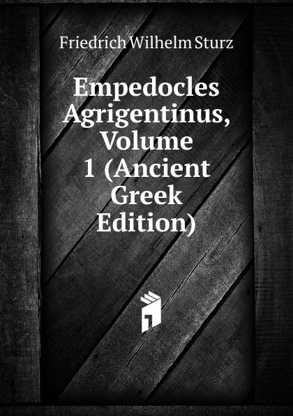 Обложка книги Empedocles Agrigentinus, Volume 1 (Ancient Greek Edition), Friedrich Wilhelm Sturz