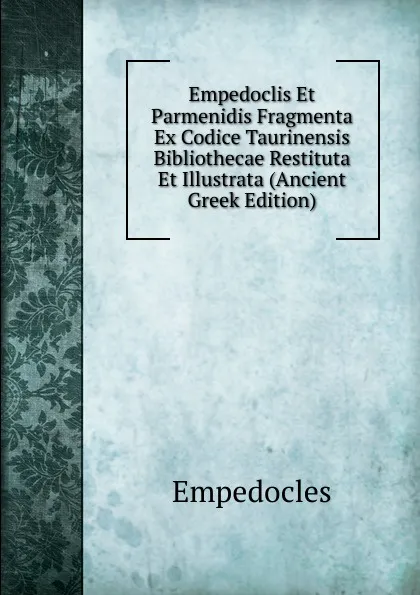 Обложка книги Empedoclis Et Parmenidis Fragmenta Ex Codice Taurinensis Bibliothecae Restituta Et Illustrata (Ancient Greek Edition), Empedocles