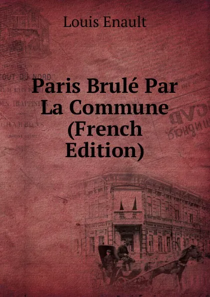 Обложка книги Paris Brule Par La Commune (French Edition), Louis Enault