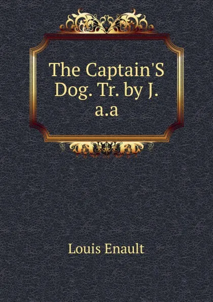 Обложка книги The Captain.S Dog. Tr. by J.a.a, Louis Enault