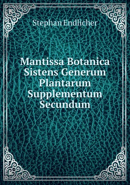 Обложка книги Mantissa Botanica Sistens Generum Plantarum Supplementum Secundum, Stephan Endlicher