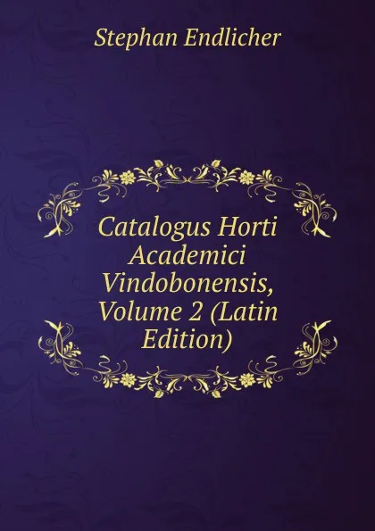 Обложка книги Catalogus Horti Academici Vindobonensis, Volume 2 (Latin Edition), Stephan Endlicher