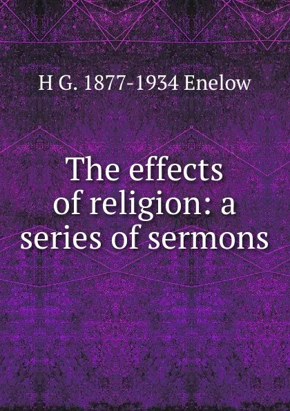 Обложка книги The effects of religion: a series of sermons, H G. 1877-1934 Enelow