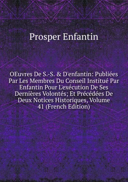 Обложка книги OEuvres De S.-S. . D.enfantin: Publiees Par Les Membres Du Conseil Institue Par Enfantin Pour L.execution De Ses Dernieres Volontes; Et Precedees De Deux Notices Historiques, Volume 41 (French Edition), Prosper Enfantin