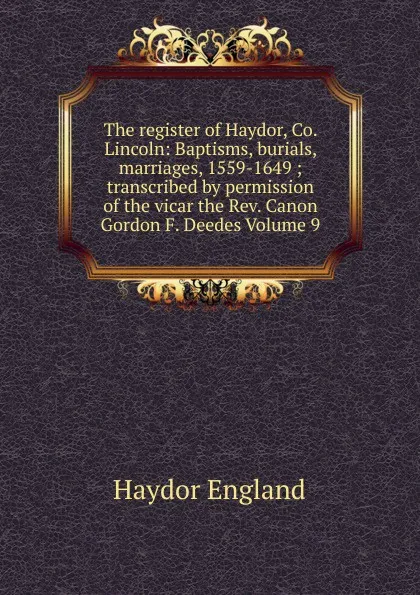 Обложка книги The register of Haydor, Co. Lincoln: Baptisms, burials, marriages, 1559-1649 ; transcribed by permission of the vicar the Rev. Canon Gordon F. Deedes Volume 9, Haydor England