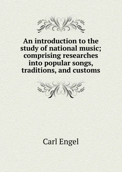 Обложка книги An introduction to the study of national music; comprising researches into popular songs, traditions, and customs, Carl Engel