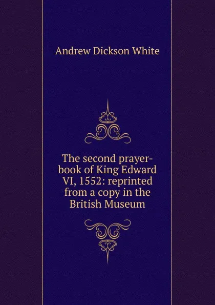 Обложка книги The second prayer-book of King Edward VI, 1552: reprinted from a copy in the British Museum, Andrew Dickson White