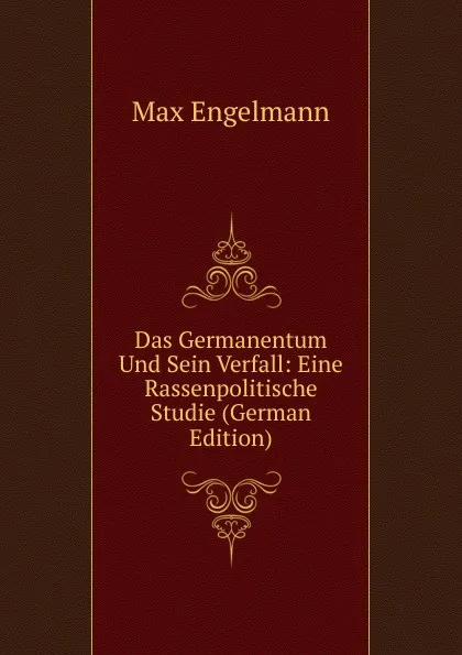 Обложка книги Das Germanentum Und Sein Verfall: Eine Rassenpolitische Studie (German Edition), Max Engelmann