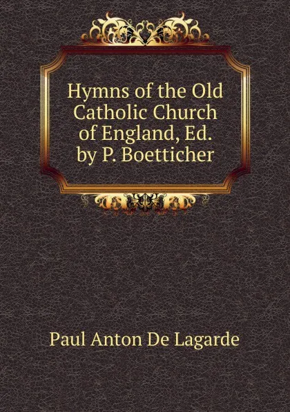 Обложка книги Hymns of the Old Catholic Church of England, Ed. by P. Boetticher, Paul Anton de Lagarde